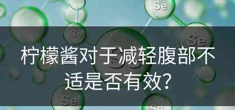 柠檬酱对于减轻腹部不适是否有效？